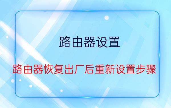 路由器设置 路由器恢复出厂后重新设置步骤？